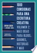 1000 Consignas Para Una Escritura Creativa, Volumen 2: Más Ideas Para Blogs, Guiones, Historias Y Más