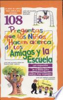 108 Preguntas Que los Ninos Hacen Acerca de los Amigos y la Escuela = 108 Questions Children Ask about Friends and School
