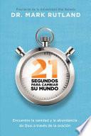 21 Segundos Para Cambiar Su Mundo: Encuentre La Sanidad y La Abundancia de Dios a Traves de la Oracion
