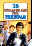 25 reglas de oro para triunfar en la vida 1a. ed.