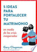 5 Ideas Para Fortaecer Tu Matrimonio: En Medio de Las Crisis Inesperadas
