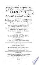 A New Spanish Grammar ; Or, The Elements of the Spanish Language. Containing an Easy and Compendious Method to Speak and Write it Correctly ... To which is Added an English Grammar for the Use of Spaniards. New Ed. Carefully Rev. and Imp. by Raymundo Del Pueyo