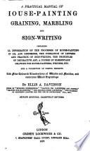 A Practical Manual of House-Painting, Graining, Marbling and Sign-writing, Etc