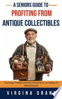 A Seniors Guide to Profiting from Antique Collectibles: Turning Treasures Into Income or a Hobby In Retirement
