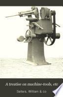 A Treatise on Machine-tools, Etc