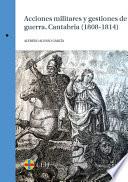 Acciones militares y gestiones de guerra. Cantabria (1808-1814)