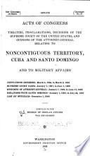 Acts of Congress, Treaties, Proclamations, Decisions of the Supreme Court of the United States, and Opinions of the Attorney-General Relating to Noncontiguous Territory, Cuba, and Santo Domingo and to Military Affairs