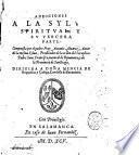 Addiciones a la Sylua spiritual, y su tercera parte. Compuesta por el padre fray Antonio Aluarez, autor de la misma Sylua, predicator de la orden del seraphico padre Sant Francisco, natural de Benauente, y de la prouincia de Sanctiago ..