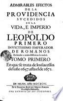 Admirables Efectos De La Providencia Svcedidos En La Vida, E Imperio De Leopoldo Primero Invictissimo Emperador De Romanos Reduzelos a anales Historicos la verdad