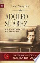 Adolfo Suárez. La soledad del gladiador