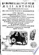 Aelii Antonii Nebrissensis De institutione grammaticae libri quinque. Jussu serenissimi Philippi Tertii Hispaniarum regis catholici. A R.P. Joan. Ludovico De La Cerda, Societatis Jesu viro eruditissimo, in epitomen redacti: ... Opera, et studio R.P. praefecti scholarum humanïorum collegii imperialis Matritensis eiusdem societatis