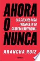 Ahora O Nunca: 5 Claves Para Dar Grandes Pasos En Tu Carrera Profesional / It's Now or Never