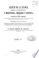 Album de la flora médico-farmacéutica e industrial, indígena y exótica ó sea colección de láminas iluminadas de las plantas de aplicación en la medicina, farmacia, industria y artes ...
