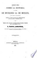 Algunas ideas sobre la historia y manera de escribir la de Mexico, especialmente la contemporánea desde la declaracion de independencia en 1821, hasta nuestros dias