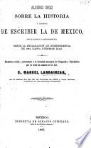Algunas ideas sobre la historia y manera de escribir la de Mexico, especialmente la contemporánea desde la declaracion de independencia en 1821, hasta nuestros dias