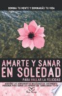 Amarte y sanar en Soledad: Adquiere las herramientas necesarias de crecimiento personal para sanar las heridas que condicionan tu vida.