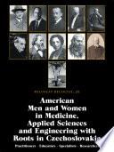 American Men and Women in Medicine, Applied Sciences and Engineering with Roots in Czechoslovakia