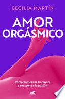 Amor Orgásmico: Cómo Aumentar Tu Placer y Recuperar la Pasión / Orgasmic Love