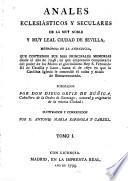 Anales eclesiásticos y seculares de la muy noble y muy leal ciudad de Sevilla, metrópoli de la Andalucia, que contienen sus mas principales memorias desde el año de 1246, en que emprendió conquistarla del poder de los Moros el gloriosísimo Rey S. Fernando III de Castilla y Leon, hasta el de 1671 en que la Católica Iglesia le concedió el culto y titulo de Bienaventurado
