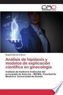 Análisis de hipótesis y modelos de explicación científica en ginecología