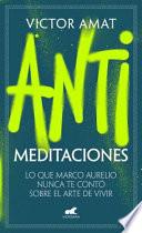 Antimeditaciones: Lo Que Marco Aurelio Nunca Te Contó Sobre El Arte de Vivir / A Nti-Meditations