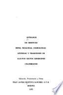 Antología de creencias, mitos, teogonías, cosmogonías, leyendas y tradiciones de algunos grupos aborígenes colombianos