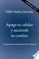 Apaga Tu Celular Y Enciende Tu Cerebro: Una Guía Para Que Pienses Por Ti Mismo