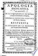 Apologia escolastica en defensa de la Universidad de Alcala, y demás universidades de España, contra la medicina sceptica del doctor Martinez