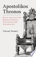 Apostolikos Thronos: Rival Accounts of Roman Primacy in Eusebius and Athanasius