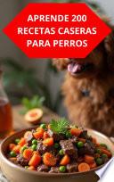 APRENDE 200 RECETAS CASERAS PARA PERROS
