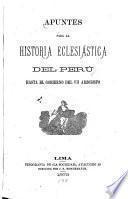 Apuntes para la historia eclesiástica del Perú: Hasta el gobierno del VII arzobispo