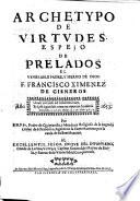 Archetypo de virtudes, espejo de prelados el venerable padre y sieruo de Dios F. Francisco Ximenez de Cisneros ...