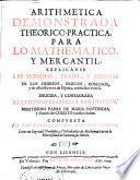Arithmetica demonstrada theorico-practica, para lo mathematico, y mercantil
