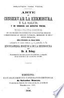Arte de conservar la hermosura y la salud, y de corregir los defectos físcios. Teoría y practica científica de los mejores procedimientos conocidos para realzar y perfeccionar las gracias naturales, impidiendo su decadencia prematura