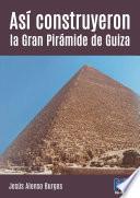 Así construyeron la Gran Pirámide de Guiza