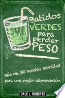 Batidos verdes para perder peso: Más de 30 recetas sencillas para una mejor alimentación