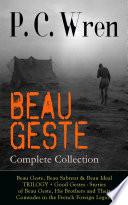 BEAU GESTE - Complete Collection: Beau Geste, Beau Sabreur & Beau Ideal TRILOGY + Good Gestes - Stories of Beau Geste, His Brothers and Their Comrades in the French Foreign Legion