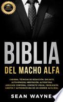 Biblia del Macho Alfa: Carisma, Técnicas de Seducción, Encanto. Autohipnosis, Meditación, Autoestima. Lenguaje Corporal, Contacto Visual, Persuasión. Hábitos y Autodisciplina de un Hombre Alfa Real.