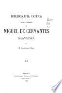 Bibliografia critica de las obras de Miguel de Cervantes Saavedra: Biografias y noticias biográficas. Notas y comentarios al Quijote. Notas á las obras menores de Cervantes. Imitaciones del Quijote. Imitaciones de las obras menores de Cervantes. Farsas, mascaradas y piczas dramáticas y líricas, inspiradas por las obras ó la vida de Cervantes