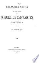 Bibliografia critica de las obras de Miguel de Cervantes Saavedra: Biografias y noticias biográficas. Notas y comentarios al Quijote. Notas á las obras menores de Cervantes. Imitaciones del Quijote. Imitaciones de las obras menores de Cervantes. Farsas, mascaradas y piczas dramáticas y líricas, inspiradas por las obras ó la vida de Cervantes