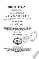 Biblioteca nueva de los escritores Aragoneses que florecieron desde el ano de 1500 hasta 1599. Su autor : el doctor Don Félix de Latassa,...
