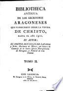 Bibliotheca antigua de los escritores Aragoneses que florecieron desde la venida de Christo, hasta el ano 1500. Su autor : el Doctor Don Félix de Latassa,...