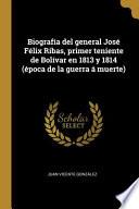Biografía del general José Félix Ribas, primer teniente de Bolívar en 1813 y 1814 (época de la guerra á muerte)