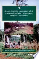 Bosques secundarios y manejo integrado de recursos en la agricultura migratoria por colonos en Latinoamérica