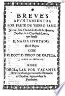 Breues apuntamientos, por parte de Ysidro Sanz ... Capellan de la Capellania Laycal, que fundò D. Maria Hurtado. En el pleyto con ... Diego de Ortega y otros interesados, sobre la declarar por vacante dicha Capellania, por no auerse ordenado el Capellan, segun ordena la fundacion