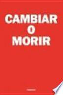 Cambiar o morir : tres claves para lograr el cambio en el trabajo y la vida