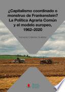 ¿Capitalismo coordinado o monstruo de Frankenstein? La Política Agraria Común y el modelo europeo, 1962-2020