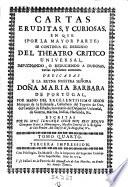 Cartas eruditas, y curiosas, en que por la mayor parte se continua el designio de el theotro critico universal (etc.)