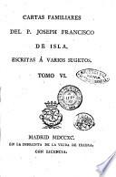 Cartas familiares del p. Joseph Francisco de Isla escritas a su hermana dona Maria Francisca de Isla y Losada, y a su cunado d. Nicolas de Ayala. Tomo 1. [-6.]