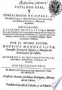 Catalogo real y genealogico de España, ascendencias, y descendencias de nuestros catolicos principes, y monarcas supremos. Reformado y anadido en e+ sta vltima impression, con singulares noticias, ... Por el mismo autor, Rodrigo Mendez de Silua, coronista general de España, ...